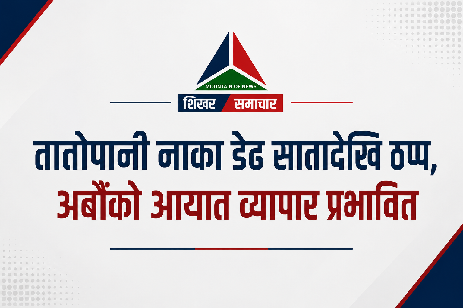 तातोपानी नाका डेढ सातादेखि ठप्प, अर्बौंको आयात व्यापार प्रभावित